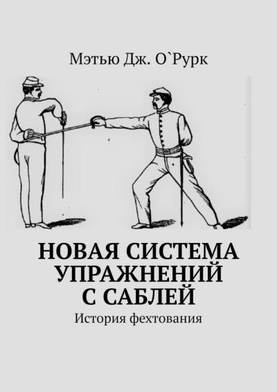 Книга Новая система упражнений с саблей. История фехтования (Мэтью Дж. О`Рурк)